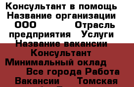 Консультант в помощь › Название организации ­ ООО “MPro“  › Отрасль предприятия ­ Услуги › Название вакансии ­ Консультант › Минимальный оклад ­ 20 000 - Все города Работа » Вакансии   . Томская обл.,Томск г.